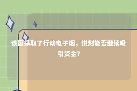 该国采取了行动电子烟，悦刻能否继续吸引资金？