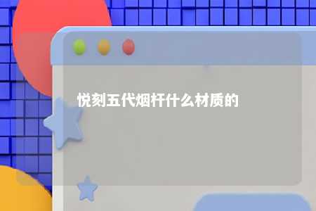 悦刻五代烟杆什么材质的