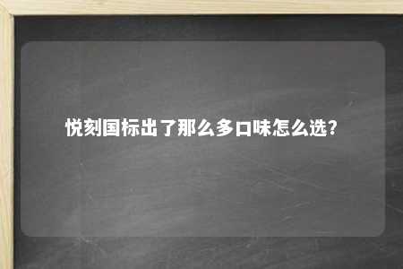 悦刻国标出了那么多口味怎么选？