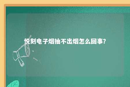 悦刻电子烟抽不出烟怎么回事？