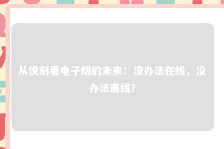 从悦刻看电子烟的未来：没办法在线，没办法离线？