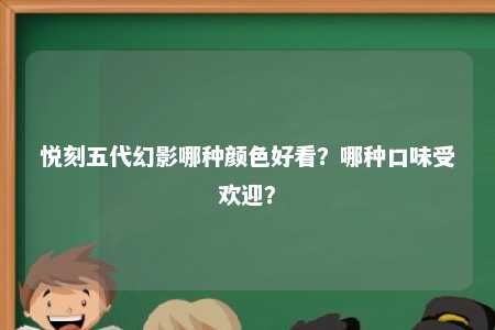 悦刻五代幻影哪种颜色好看？哪种口味受欢迎？