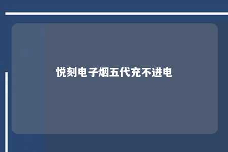 悦刻电子烟五代充不进电