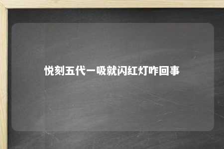 悦刻五代一吸就闪红灯咋回事