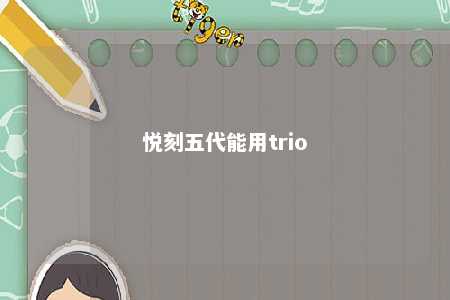 悦刻五代能用trio