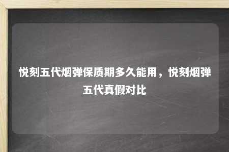 悦刻五代烟弹保质期多久能用，悦刻烟弹五代真假对比