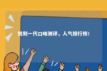 悦刻一代口味测评，人气排行榜！