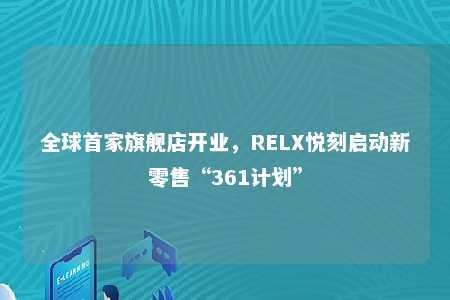 全球首家旗舰店开业，RELX悦刻启动新零售“361计划”