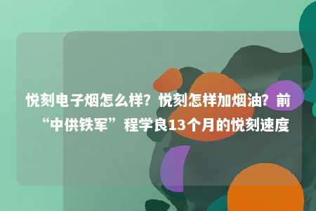 悦刻电子烟怎么样？悦刻怎样加烟油？前“中供铁军”程学良13个月的悦刻速度