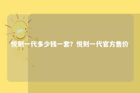 悦刻一代多少钱一套？悦刻一代官方售价