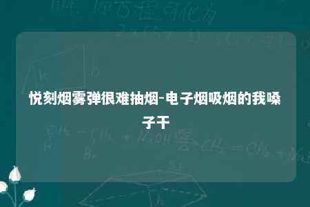 悦刻烟雾弹很难抽烟-电子烟吸烟的我嗓子干