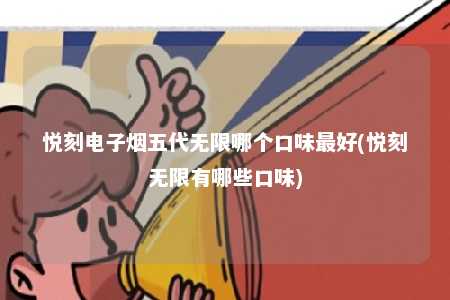 悦刻电子烟五代无限哪个口味最好(悦刻无限有哪些口味)